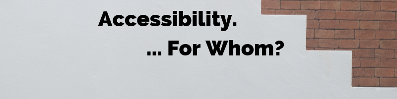 Accessibility... For Whom?