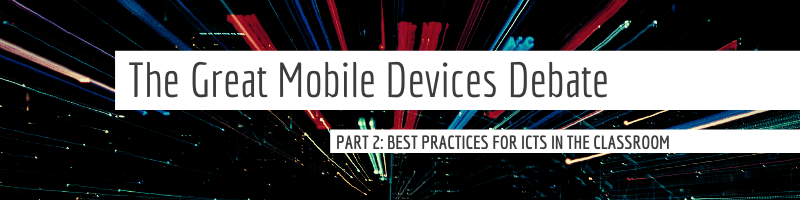 The Great Mobile Device Debate - PART 2: Best Practices for ICTs in the Classroom